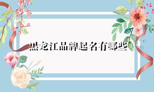 黑龙江品牌起名有哪些