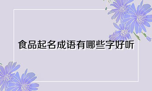 食品起名成语有哪些字好听