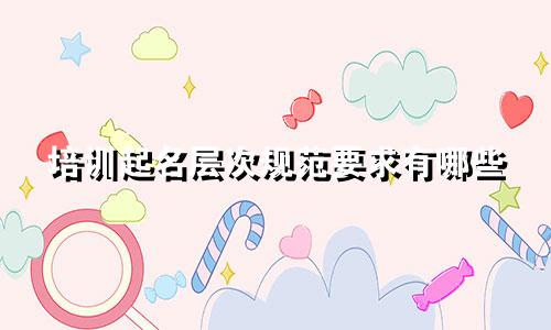 培训起名层次规范要求有哪些