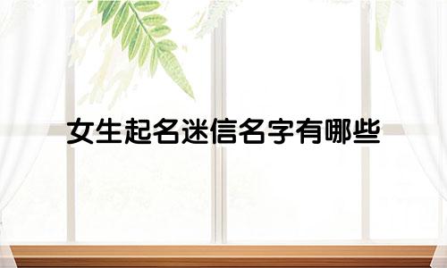 女生起名迷信名字有哪些