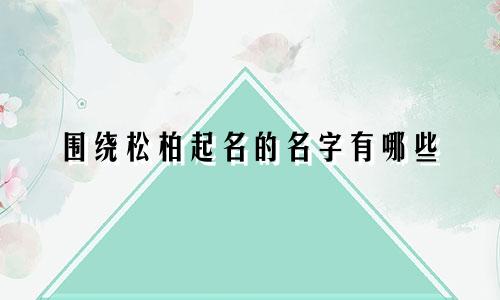 围绕松柏起名的名字有哪些