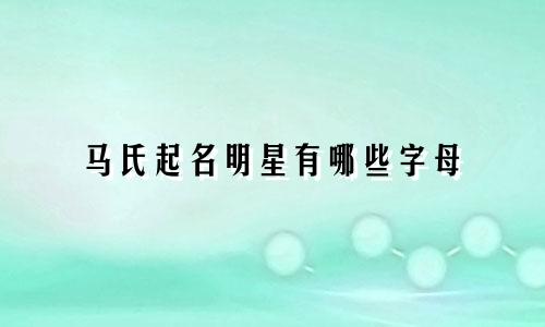 马氏起名明星有哪些字母