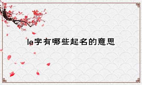 le字有哪些起名的意思
