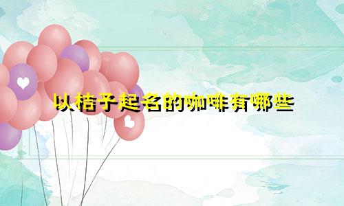 以桔子起名的咖啡有哪些