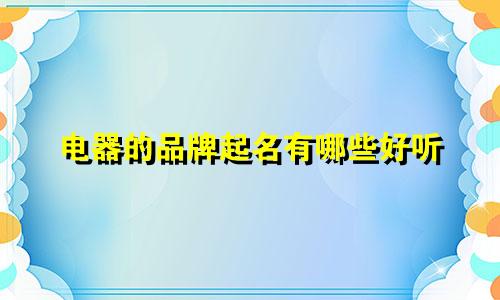 电器的品牌起名有哪些好听