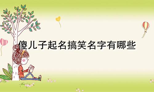 傻儿子起名搞笑名字有哪些