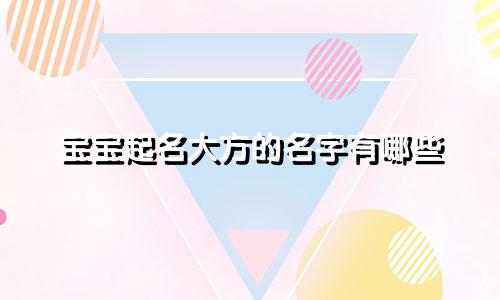 宝宝起名大方的名字有哪些