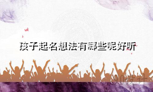 孩子起名想法有哪些呢好听