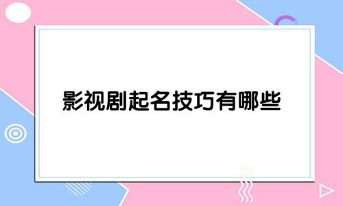 影视剧起名技巧有哪些