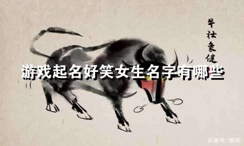 游戏起名好笑女生名字有哪些