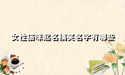 女性猫咪起名搞笑名字有哪些