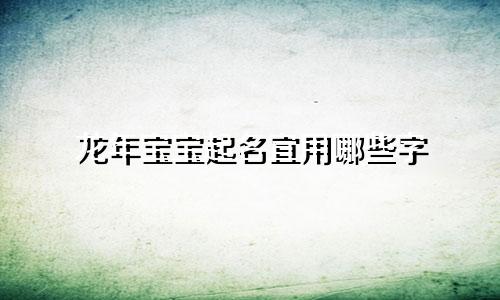 龙年宝宝起名宜用哪些字