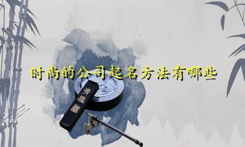 时尚的公司起名方法有哪些