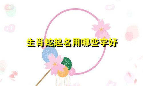 生肖蛇起名用哪些字好