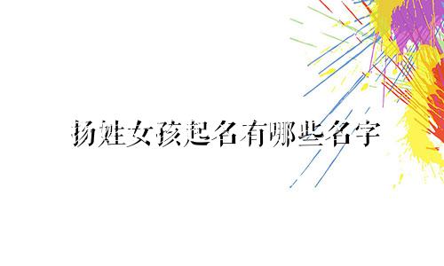 扬姓女孩起名有哪些名字