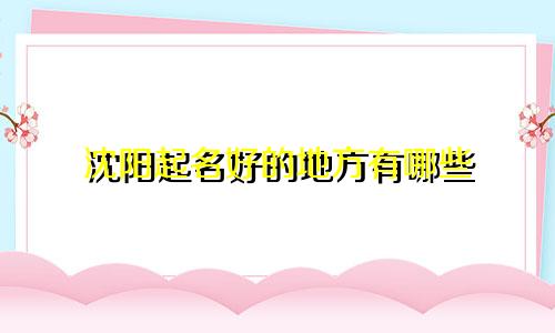 沈阳起名好的地方有哪些