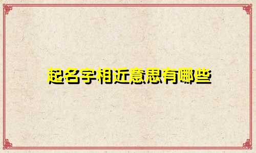 起名字相近意思有哪些