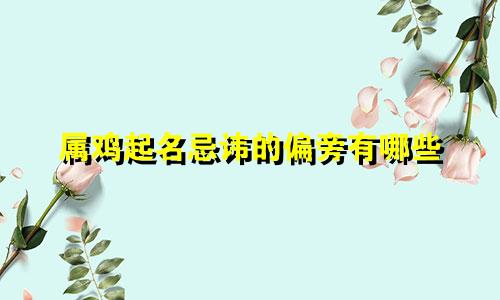 属鸡起名忌讳的偏旁有哪些