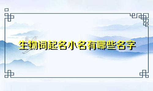 生物词起名小名有哪些名字