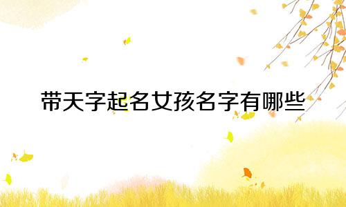 带天字起名女孩名字有哪些