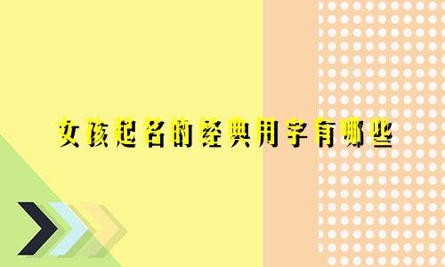 女孩起名的经典用字有哪些