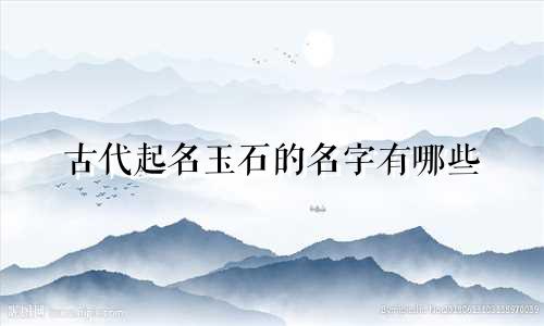 古代起名玉石的名字有哪些