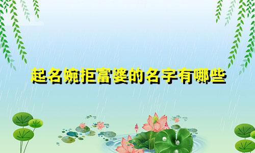 起名婉拒富婆的名字有哪些