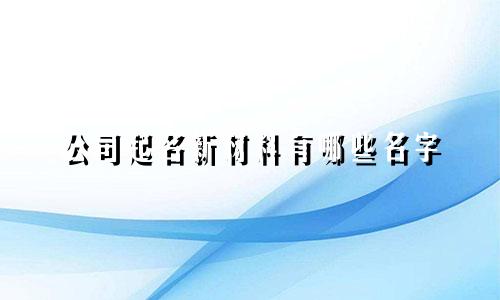 公司起名新材料有哪些名字