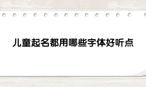 儿童起名都用哪些字体好听点