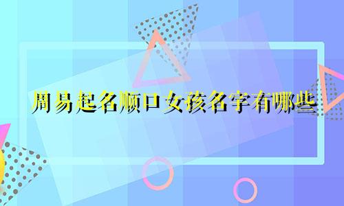 周易起名顺口女孩名字有哪些