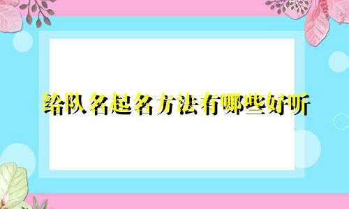 给队名起名方法有哪些好听