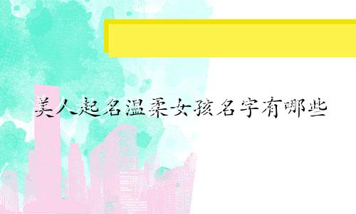 美人起名温柔女孩名字有哪些