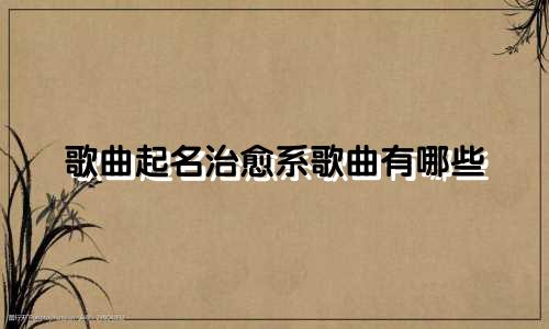 歌曲起名治愈系歌曲有哪些