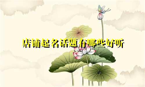 店铺起名话题有哪些好听