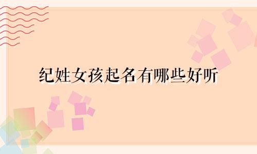 纪姓女孩起名有哪些好听