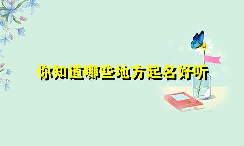 你知道哪些地方起名好听
