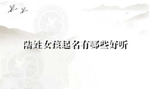 陆姓女孩起名有哪些好听