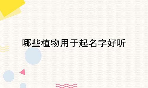 哪些植物用于起名字好听