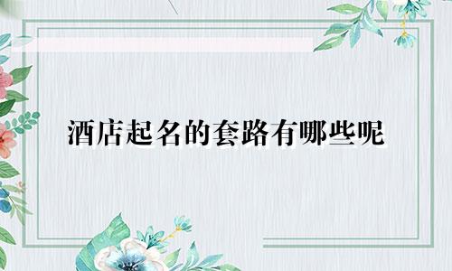 酒店起名的套路有哪些呢