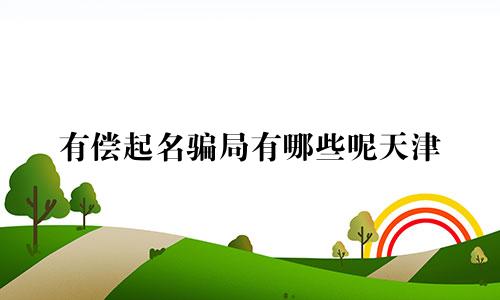 有偿起名骗局有哪些呢天津