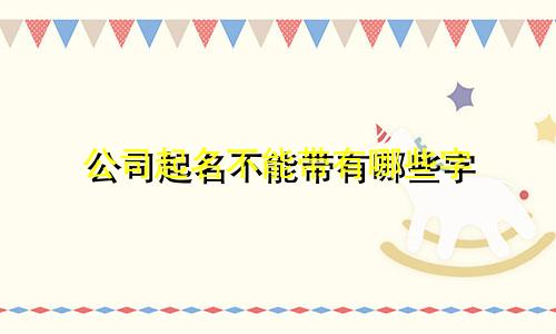 公司起名不能带有哪些字