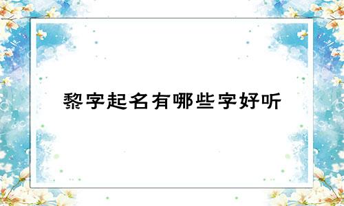 黎字起名有哪些字好听