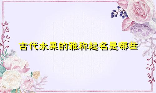 古代水果的雅称起名是哪些