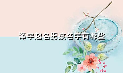 泽字起名男孩名字有哪些
