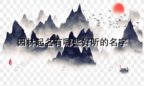 园林起名有哪些好听的名字