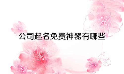 公司起名免费神器有哪些