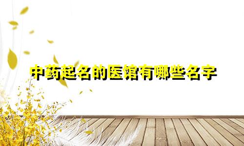 中药起名的医馆有哪些名字