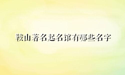 鞍山著名起名馆有哪些名字