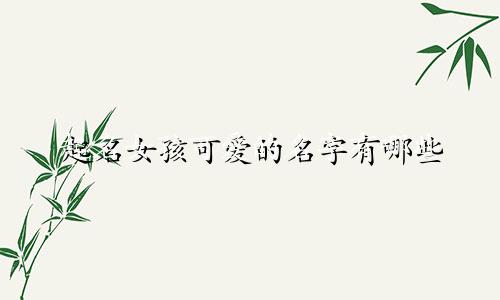 起名女孩可爱的名字有哪些