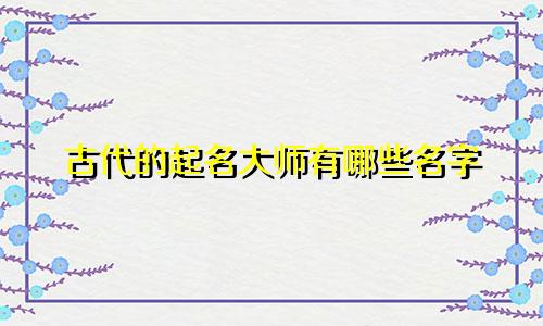 古代的起名大师有哪些名字
